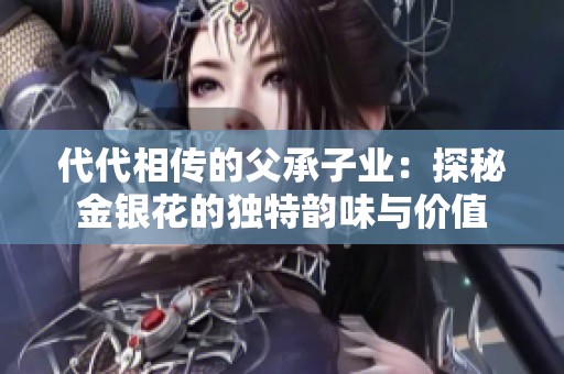 代代相传的父承子业：探秘金银花的独特韵味与价值