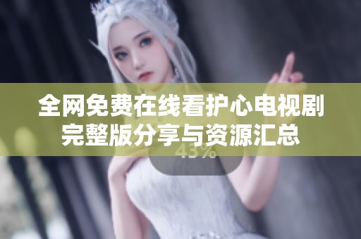 全网免费在线看护心电视剧完整版分享与资源汇总