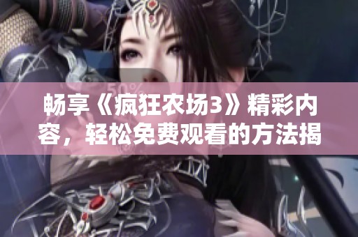 畅享《疯狂农场3》精彩内容，轻松免费观看的方法揭秘