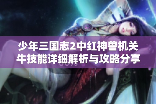少年三国志2中红神兽机关牛技能详细解析与攻略分享