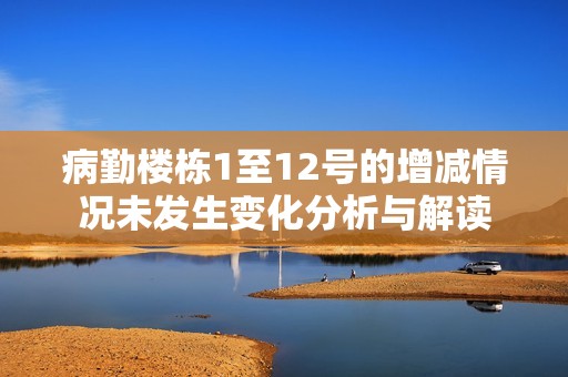 病勤楼栋1至12号的增减情况未发生变化分析与解读