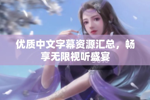 优质中文字幕资源汇总，畅享无限视听盛宴