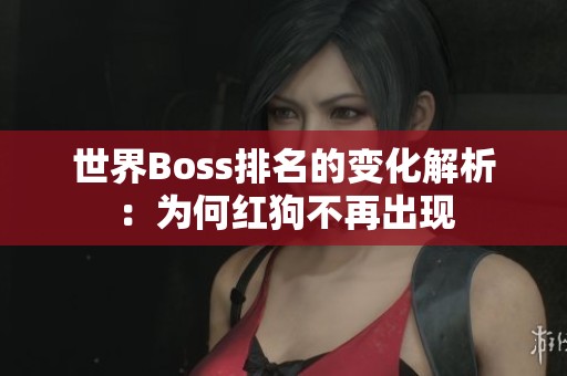 世界Boss排名的变化解析：为何红狗不再出现