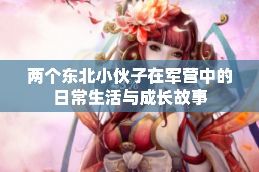 两个东北小伙子在军营中的日常生活与成长故事