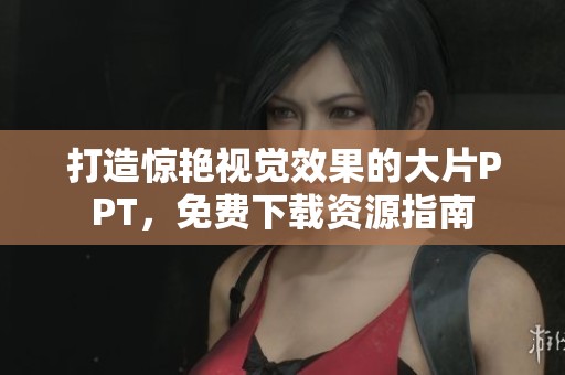 打造惊艳视觉效果的大片PPT，免费下载资源指南