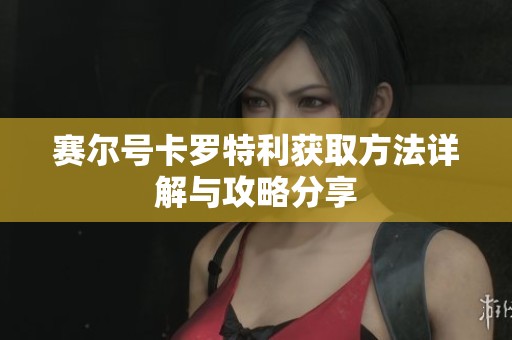 赛尔号卡罗特利获取方法详解与攻略分享