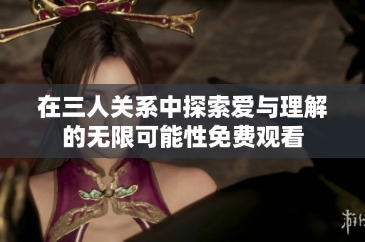 在三人关系中探索爱与理解的无限可能性免费观看
