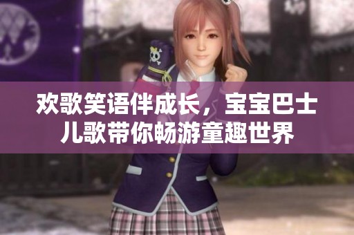 欢歌笑语伴成长，宝宝巴士儿歌带你畅游童趣世界