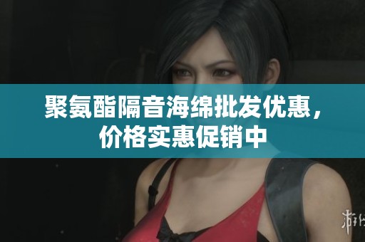 聚氨酯隔音海绵批发优惠，价格实惠促销中