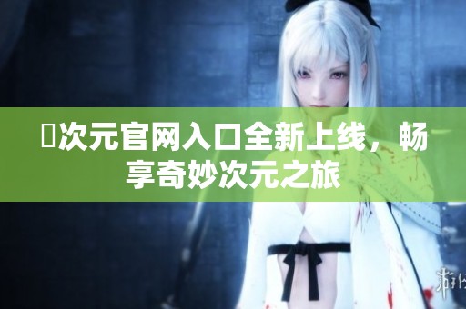 囧次元官网入口全新上线，畅享奇妙次元之旅