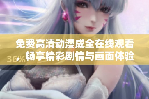 免费高清动漫成全在线观看，畅享精彩剧情与画面体验
