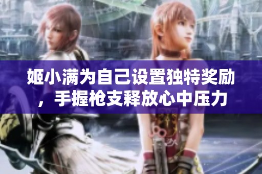 姬小满为自己设置独特奖励，手握枪支释放心中压力