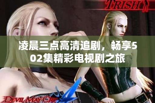 凌晨三点高清追剧，畅享502集精彩电视剧之旅