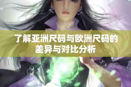 了解亚洲尺码与欧洲尺码的差异与对比分析