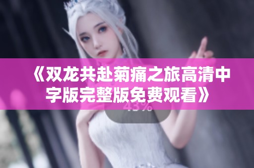 《双龙共赴菊痛之旅高清中字版完整版免费观看》