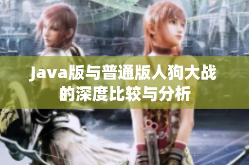 Java版与普通版人狗大战的深度比较与分析