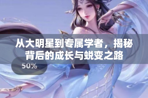 从大明星到专属学者，揭秘背后的成长与蜕变之路