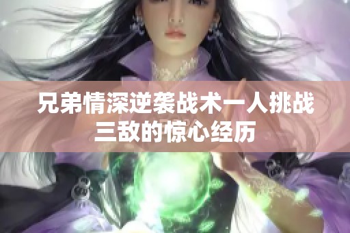 兄弟情深逆袭战术一人挑战三敌的惊心经历