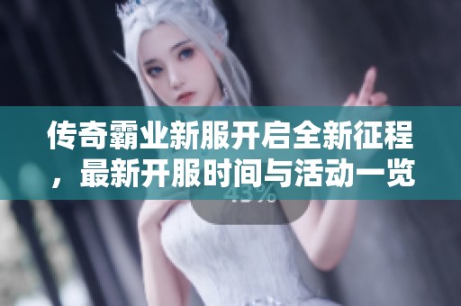 传奇霸业新服开启全新征程，最新开服时间与活动一览