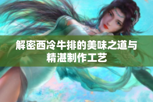 解密西冷牛排的美味之道与精湛制作工艺