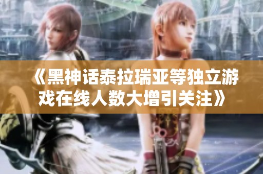 《黑神话泰拉瑞亚等独立游戏在线人数大增引关注》