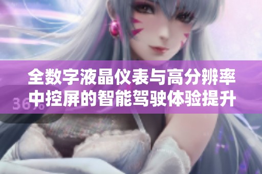 全数字液晶仪表与高分辨率中控屏的智能驾驶体验提升