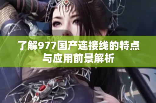 了解977国产连接线的特点与应用前景解析