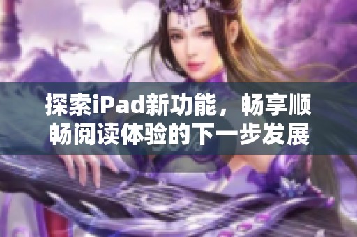 探索iPad新功能，畅享顺畅阅读体验的下一步发展