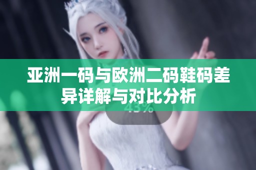亚洲一码与欧洲二码鞋码差异详解与对比分析