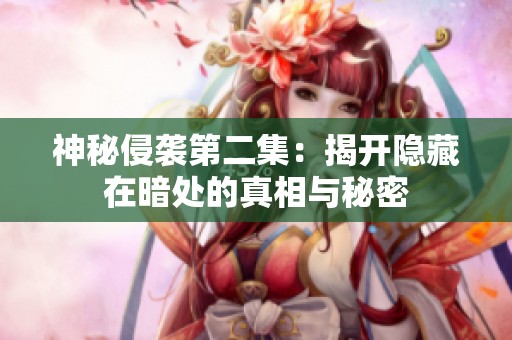 神秘侵袭第二集：揭开隐藏在暗处的真相与秘密