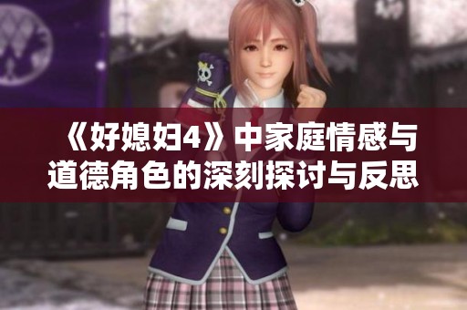《好媳妇4》中家庭情感与道德角色的深刻探讨与反思