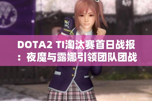 DOTA2 TI淘汰赛首日战报：夜魔与露娜引领团队团战胜利