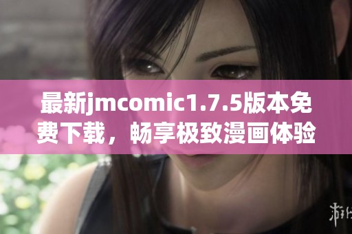 最新jmcomic1.7.5版本免费下载，畅享极致漫画体验