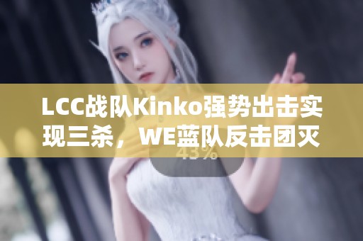 LCC战队Kinko强势出击实现三杀，WE蓝队反击团灭红队夺三连胜