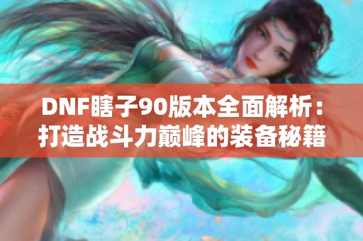DNF瞎子90版本全面解析：打造战斗力巅峰的装备秘籍