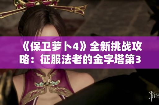 《保卫萝卜4》全新挑战攻略：征服法老的金字塔第39关详细解析