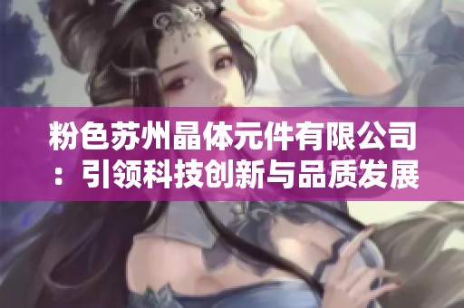 粉色苏州晶体元件有限公司：引领科技创新与品质发展之路