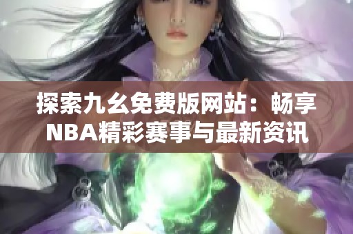 探索九幺免费版网站：畅享NBA精彩赛事与最新资讯
