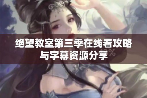 绝望教室第三季在线看攻略与字幕资源分享