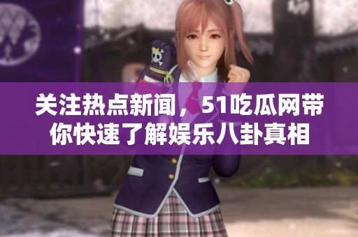 关注热点新闻，51吃瓜网带你快速了解娱乐八卦真相