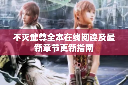 不灭武尊全本在线阅读及最新章节更新指南