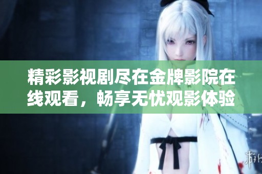 精彩影视剧尽在金牌影院在线观看，畅享无忧观影体验