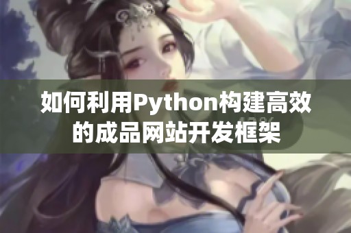 如何利用Python构建高效的成品网站开发框架