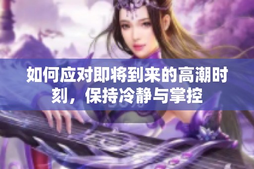 如何应对即将到来的高潮时刻，保持冷静与掌控