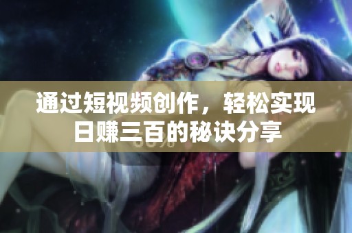 通过短视频创作，轻松实现日赚三百的秘诀分享