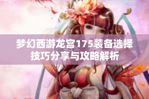 梦幻西游龙宫175装备选择技巧分享与攻略解析