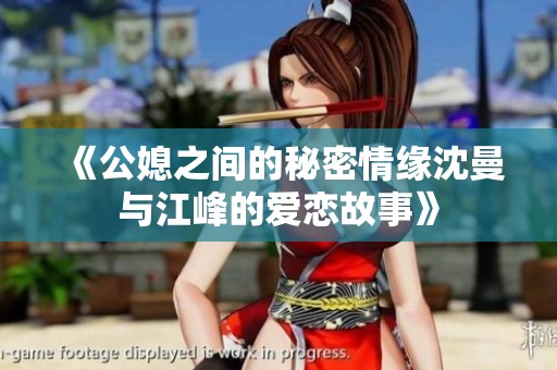 《公媳之间的秘密情缘沈曼与江峰的爱恋故事》