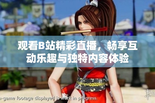 观看B站精彩直播，畅享互动乐趣与独特内容体验