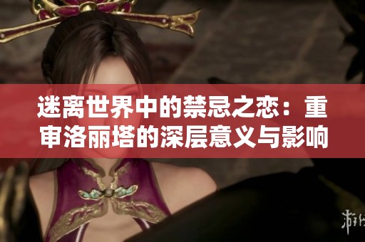 迷离世界中的禁忌之恋：重审洛丽塔的深层意义与影响