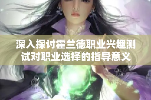 深入探讨霍兰德职业兴趣测试对职业选择的指导意义